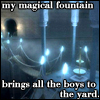 my magical fountain brings all the boys to the yard